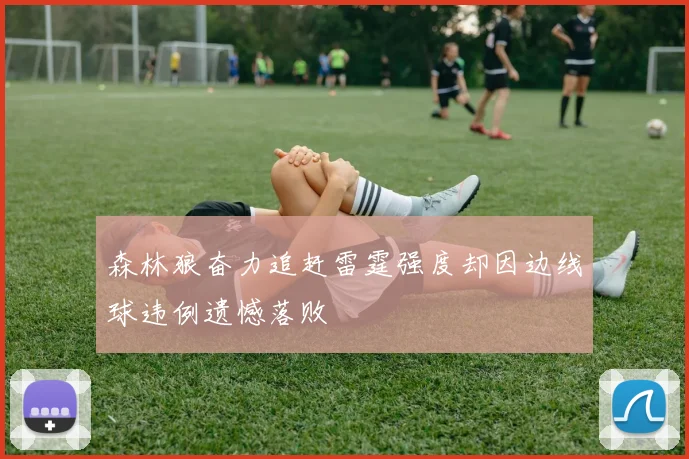 森林狼奋力追赶雷霆强度却因边线球违例遗憾落败