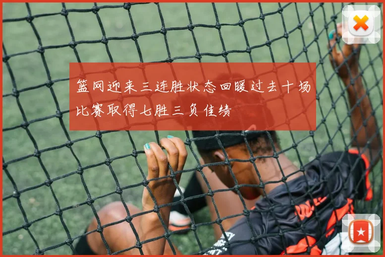 篮网迎来三连胜状态回暖过去十场比赛取得七胜三负佳绩