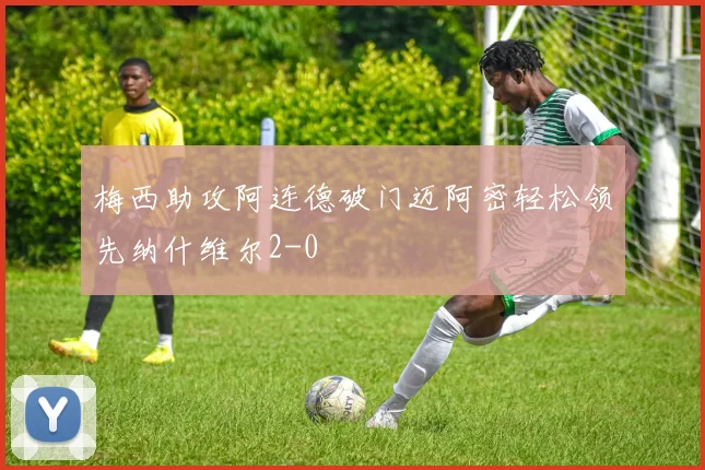 梅西助攻阿连德破门迈阿密轻松领先纳什维尔2-0