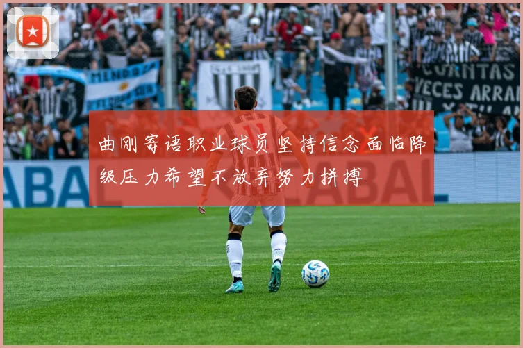 曲刚寄语职业球员坚持信念面临降级压力希望不放弃努力拼搏
