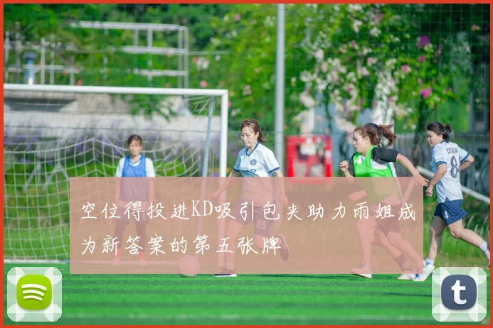 空位得投进KD吸引包夹助力雨姐成为新答案的第五张牌