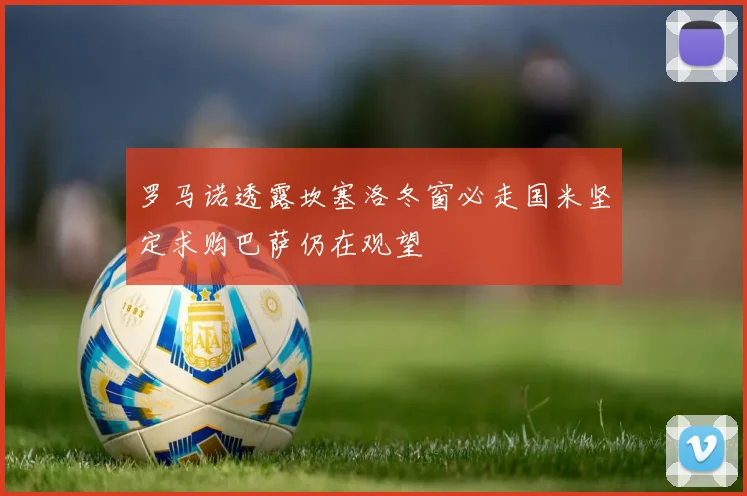 罗马诺透露坎塞洛冬窗必走国米坚定求购巴萨仍在观望
