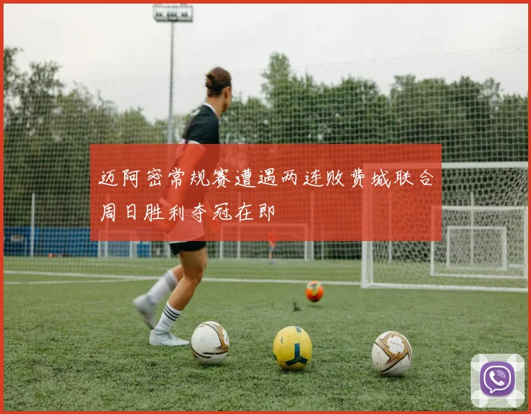迈阿密常规赛遭遇两连败费城联合周日胜利夺冠在即