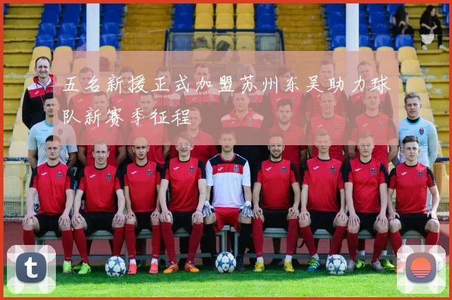 五名新援正式加盟苏州东吴助力球队新赛季征程