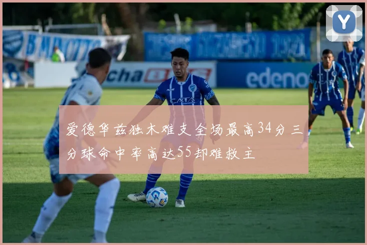 爱德华兹独木难支全场最高34分三分球命中率高达55却难救主