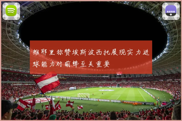维耶里称赞埃斯波西托展现实力进球能力对前锋至关重要