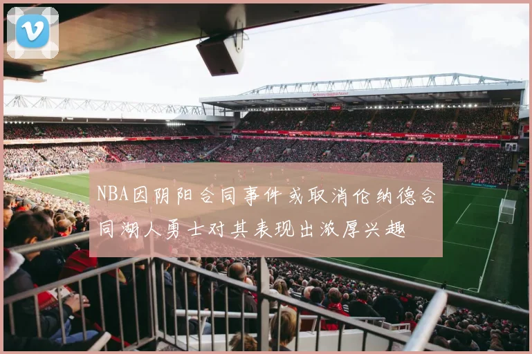 NBA因阴阳合同事件或取消伦纳德合同湖人勇士对其表现出浓厚兴趣
