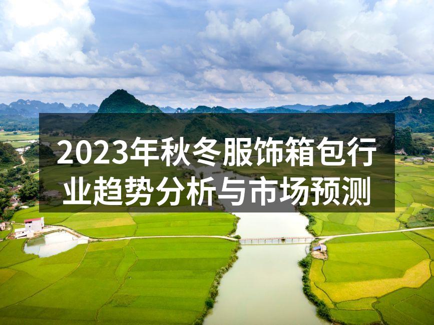 2023年秋冬服饰箱包行业趋势分析与市场