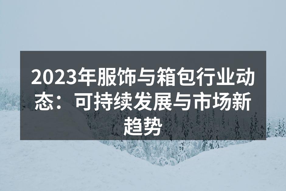 2023年服饰与箱包行业动态：可持续发展
