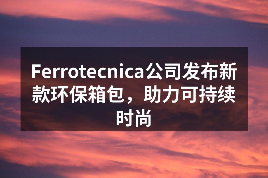 Ferrotecnica新款环保箱包展示