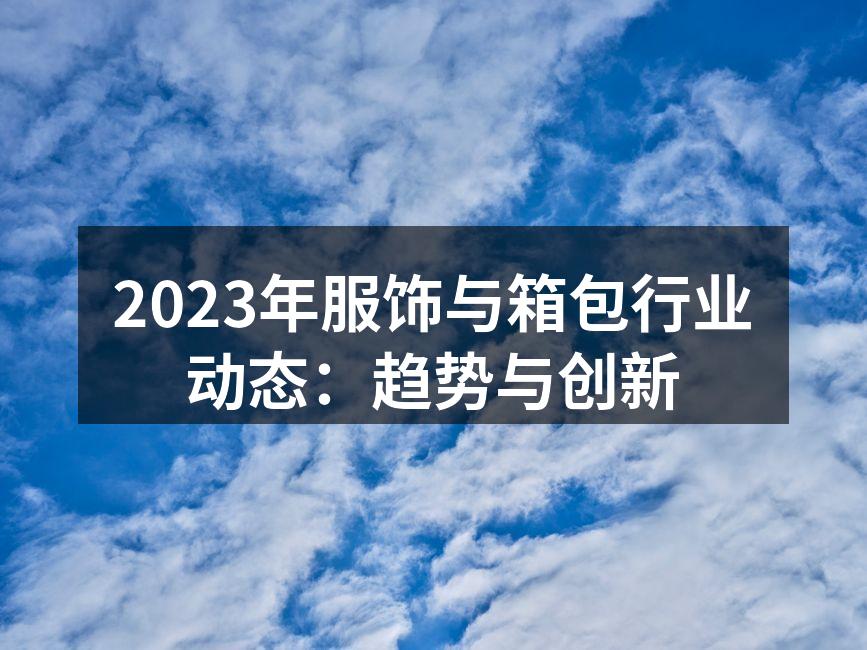 2023年服饰与箱包行业动态：趋势与创新